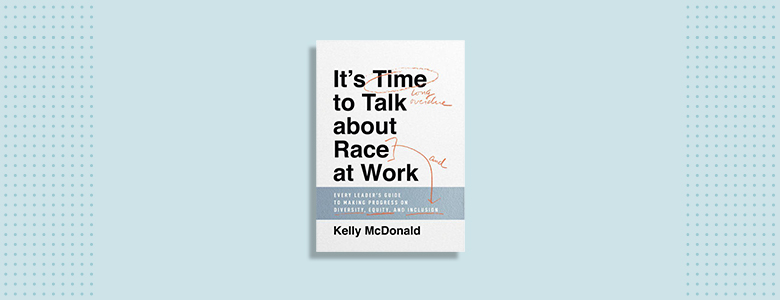 It's Time to Talk about Race at Work Kelly McDonald