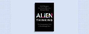 Alien Thinking by Cyril Bouquet, Jean-Louis Barsoux & Michael Wade