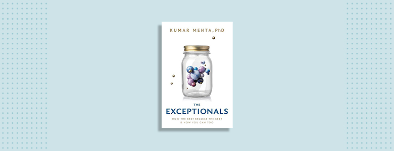 The Exceptionals: How the Best Become the Best & How You Can Too Kumar Mehta, PhD
