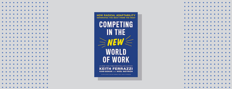 Competing in the New World of Work Keith Ferrazzi, Kian Gohar, and Noel Weyrich