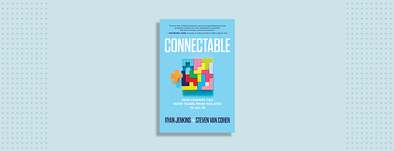 Connectable: How Leaders Can Move Teams from Isolated to All In Ryan Jenkins and Steven Van Cohen 