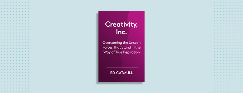 Creativity, Inc.: Overcoming the Unseen Forces That Stand in the Way of True Inspiration Ed Catmull 