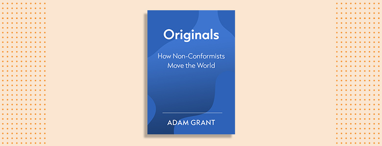  Originals: How Non-Conformists Move the World Adam Grant