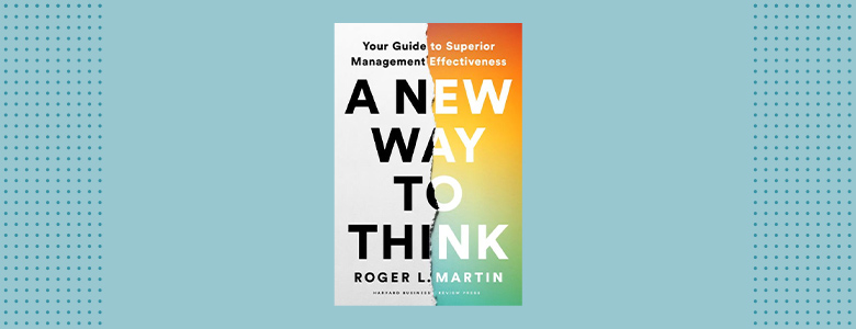 A New Way to Think: Your Guide to Superior Management Effectiveness by Roger L. Martin