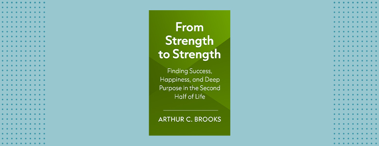 From Strength to Strength: Finding Success, Happiness, and Deep Purpose in the Second Half of Life
by Arthur C. Brooks